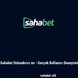 Sahabet Dolandırıcı mı - Gerçek Kullanıcı Deneyimi
